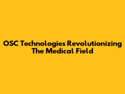 OSC Technologies Revolutionizing The Medical Field