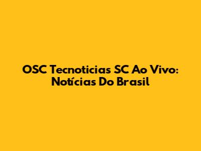 OSC Tecnoticias SC Ao Vivo: Notícias Do Brasil