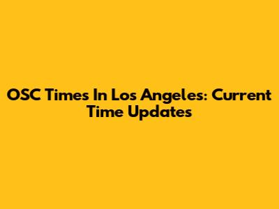 OSC Times In Los Angeles: Current Time Updates