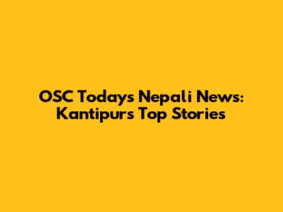 OSC Today's Nepali News: Kantipur's Top Stories