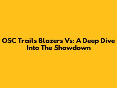 OSC Trails Blazers Vs: A Deep Dive Into The Showdown