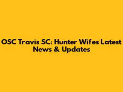 OSC Travis SC: Hunter Wife's Latest News & Updates