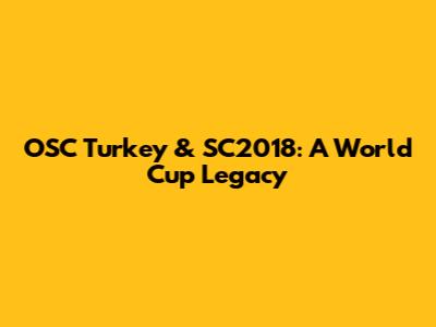 OSC Turkey & SC2018: A World Cup Legacy