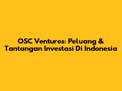 OSC Ventures: Peluang & Tantangan Investasi Di Indonesia