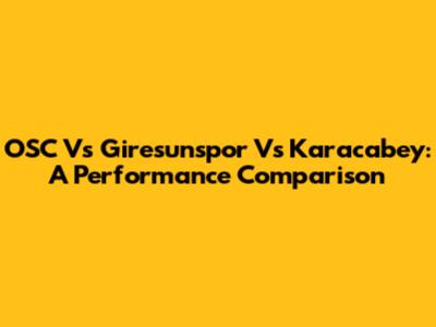 OSC Vs Giresunspor Vs Karacabey: A Performance Comparison