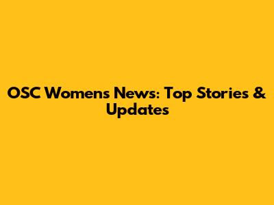 OSC Women's News: Top Stories & Updates