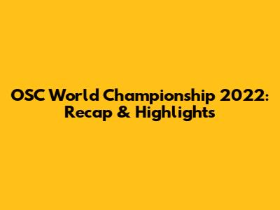 OSC World Championship 2022: Recap & Highlights
