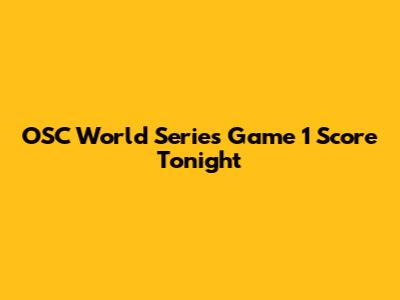 OSC World Series Game 1 Score Tonight