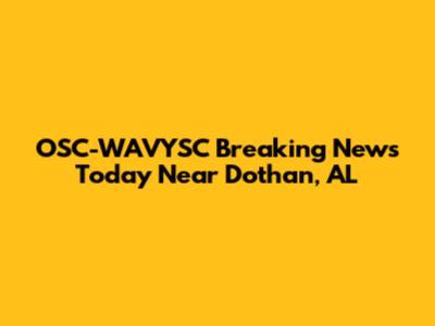 OSC-WAVYSC Breaking News Today Near Dothan, AL