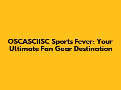 OSCASCIISC Sports Fever: Your Ultimate Fan Gear Destination