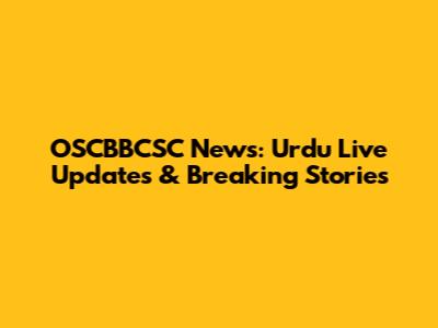OSCBBCSC News: Urdu Live Updates & Breaking Stories