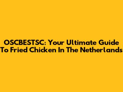 OSCBESTSC: Your Ultimate Guide To Fried Chicken In The Netherlands