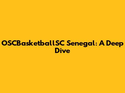 OSCBasketballSC Senegal: A Deep Dive