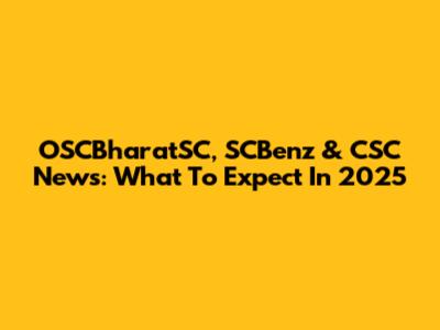 OSCBharatSC, SCBenz & CSC News: What To Expect In 2025