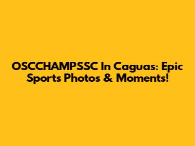 OSCCHAMPSSC In Caguas: Epic Sports Photos & Moments!