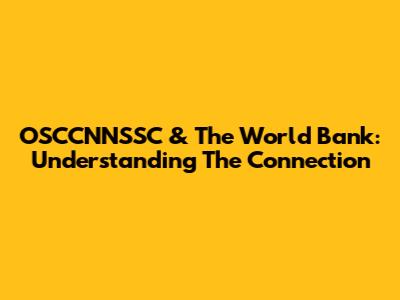 OSCCNNSSC & The World Bank: Understanding The Connection