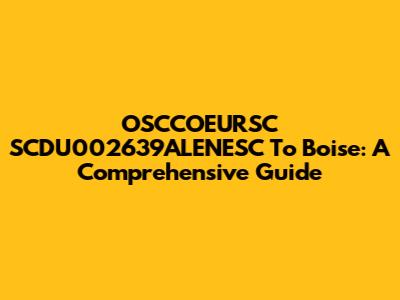 OSCCOEURSC SCDU002639ALENESC To Boise: A Comprehensive Guide