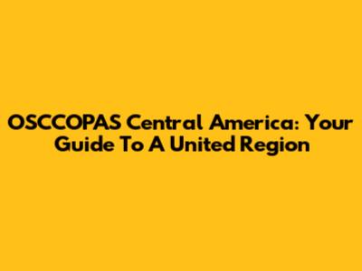 OSCCOPAS Central America: Your Guide To A United Region