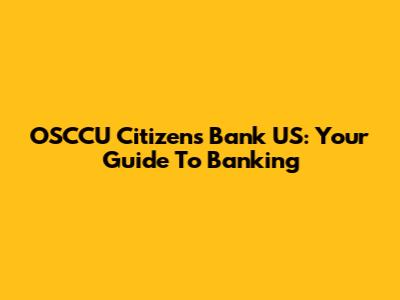 OSCCU Citizens Bank US: Your Guide To Banking