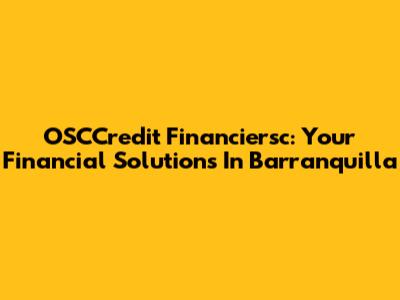 OSCCredit Financiersc: Your Financial Solutions In Barranquilla