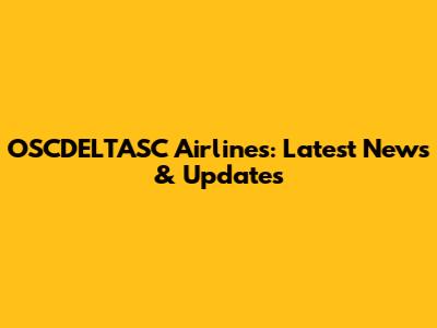 OSCDELTASC Airlines: Latest News & Updates