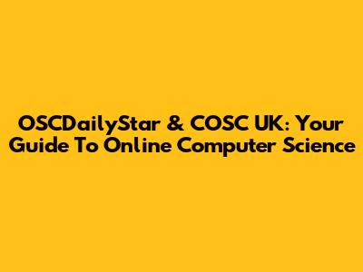 OSCDailyStar & COSC UK: Your Guide To Online Computer Science