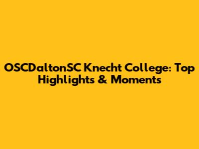 OSCDaltonSC Knecht College: Top Highlights & Moments