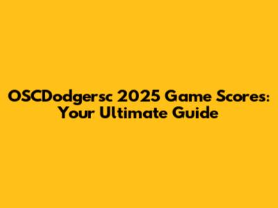 OSCDodgersc 2025 Game Scores: Your Ultimate Guide
