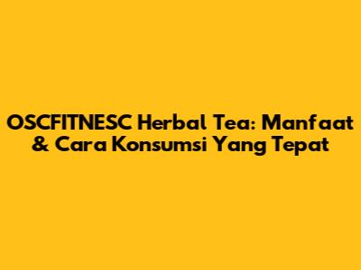 OSCFITNESC Herbal Tea: Manfaat & Cara Konsumsi Yang Tepat