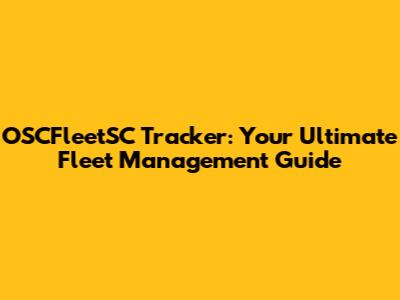 OSCFleetSC Tracker: Your Ultimate Fleet Management Guide