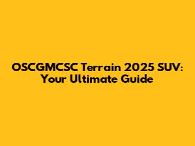 OSCGMCSC Terrain 2025 SUV: Your Ultimate Guide