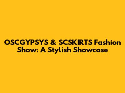 OSCGYPSYS & SCSKIRTS Fashion Show: A Stylish Showcase