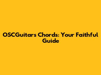 OSCGuitars Chords: Your Faithful Guide