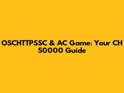 OSCHTTPSSC & AC Game: Your CH 50000 Guide