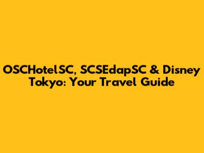 OSCHotelSC, SCSEdapSC & Disney Tokyo: Your Travel Guide