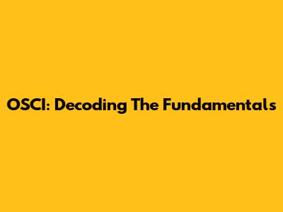 OSCI: Decoding The Fundamentals