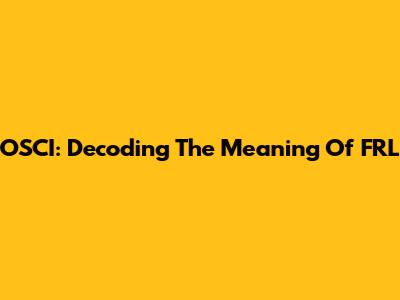 OSCI: Decoding The Meaning Of FRL