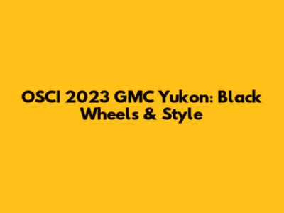 OSCI 2023 GMC Yukon: Black Wheels & Style