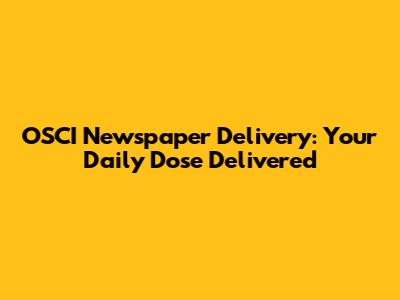 OSCI Newspaper Delivery: Your Daily Dose Delivered