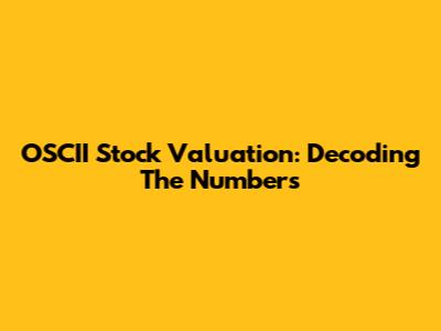 OSCII Stock Valuation: Decoding The Numbers