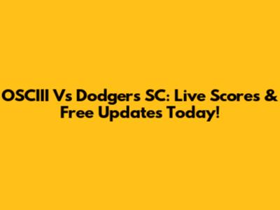 OSCIII Vs Dodgers SC: Live Scores & Free Updates Today!