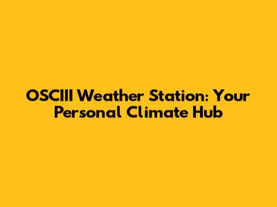 OSCIII Weather Station: Your Personal Climate Hub