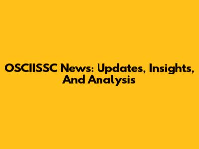 OSCIISSC News: Updates, Insights, And Analysis