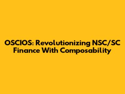 OSCIOS: Revolutionizing NSC/SC Finance With Composability