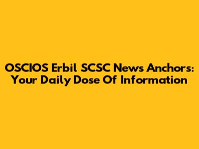 OSCIOS Erbil SCSC News Anchors: Your Daily Dose Of Information