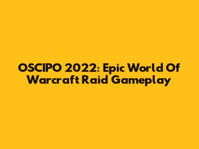 OSCIPO 2022: Epic World Of Warcraft Raid Gameplay