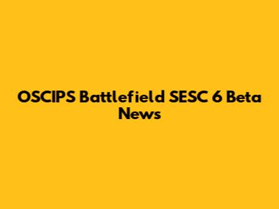 OSCIPS Battlefield SESC 6 Beta News