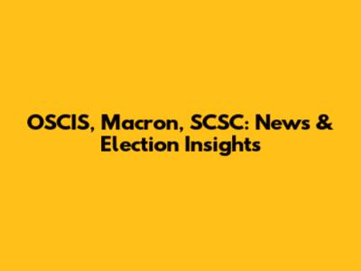 OSCIS, Macron, SCSC: News & Election Insights