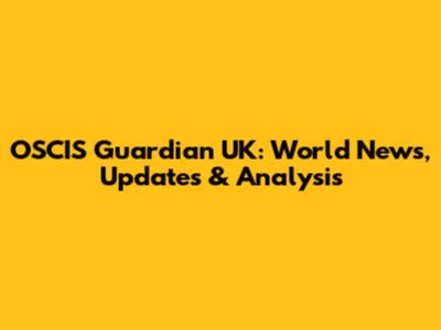 OSCIS Guardian UK: World News, Updates & Analysis