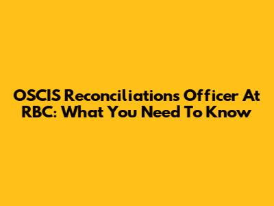 OSCIS Reconciliations Officer At RBC: What You Need To Know